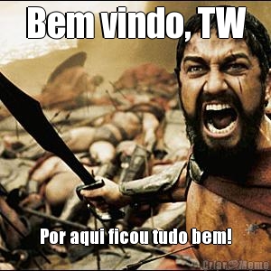 Bem vindo, TW Por aqui ficou tudo bem!