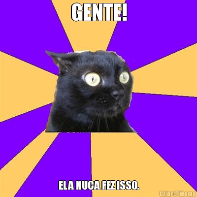 GENTE! ELA NUCA FEZ ISSO.