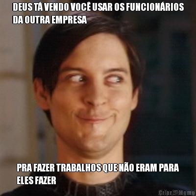 DEUS T� VENDO VOC� USAR OS FUNCION�RIOS
DA OUTRA EMPRESA PRA FAZER TRABALHOS QUE N�O ERAM PARA
ELES FAZER