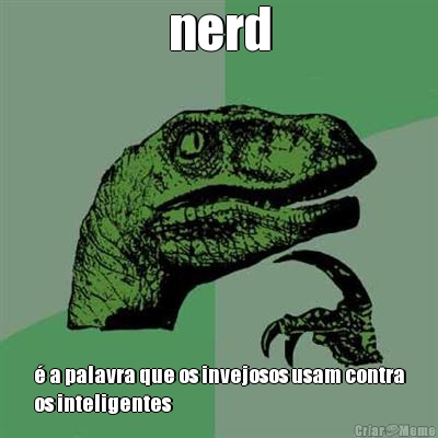 nerd � a palavra que os invejosos usam contra
os inteligentes