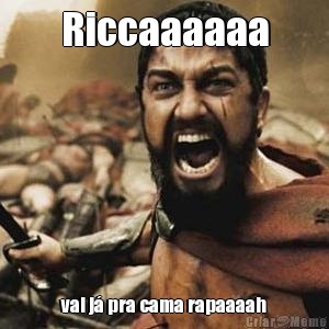 Riccaaaaaa vai j� pra cama rapaaaah