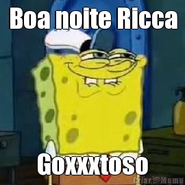 Boa noite Ricca Goxxxtoso