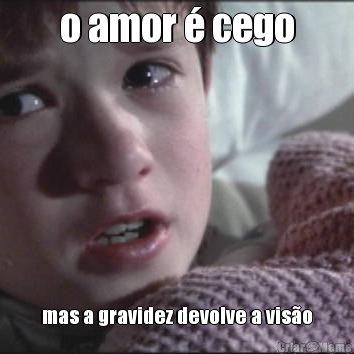 o amor � cego mas a gravidez devolve a vis�o