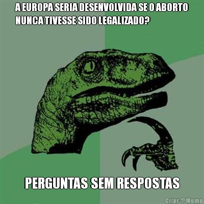 A EUROPA SERIA DESENVOLVIDA SE O ABORTO
NUNCA TIVESSE SIDO LEGALIZADO? PERGUNTAS SEM RESPOSTAS