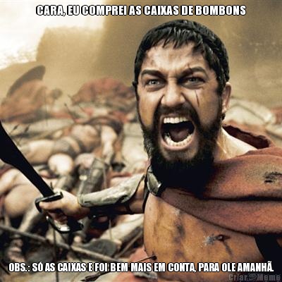 CARA, EU COMPREI AS CAIXAS DE BOMBONS OBS.: S� AS CAIXAS E FOI BEM MAIS EM CONTA, PARA OLE AMANH�.