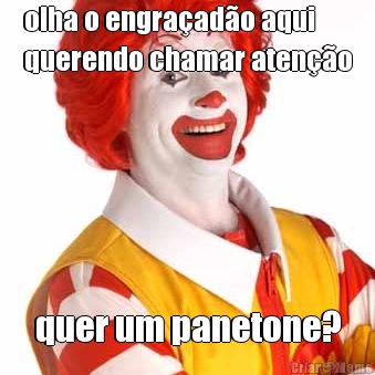 olha o engra�ad�o aqui
querendo chamar aten��o quer um panetone?