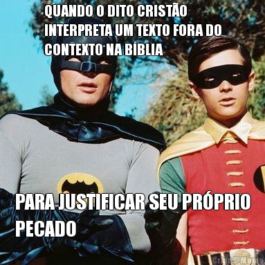 QUANDO O DITO CRIST�O
INTERPRETA UM TEXTO FORA DO
CONTEXTO NA B�BLIA PARA JUSTIFICAR SEU PR�PRIO
PECADO