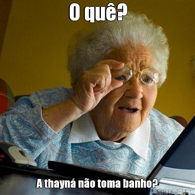 O qu�? A thayn� n�o toma banho?