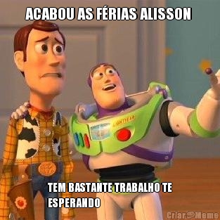 ACABOU AS F�RIAS ALISSON  TEM BASTANTE TRABALHO TE
ESPERANDO 