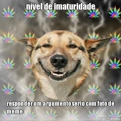 n�vel de imaturidade responder um argumento s�rio com foto de
meme