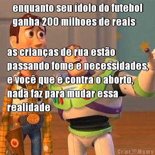 enquanto seu �dolo do futebol
ganha 200 milhoes de reais as crian�as de rua est�o
passando fome e necessidades,
e voc� que � contra o aborto,
nada faz para mudar essa
realidade
