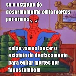 se o estatuto do
desarmamento evita mortes
por armas ent�o vamos lan�ar o
estatuto do desfacamento
para evitar mortes por
facas tamb�m