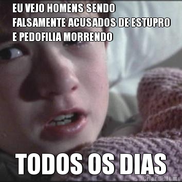 EU VEJO HOMENS SENDO
FALSAMENTE ACUSADOS DE ESTUPRO
E PEDOFILIA MORRENDO TODOS OS DIAS