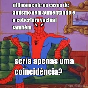 ultimamente os casos de
autismo vem aumentando e
a cobertura vacinal
tamb�m seria apenas uma
coincid�ncia?