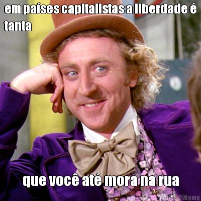 em pa�ses capitalistas a liberdade �
tanta que voc� at� mora na rua