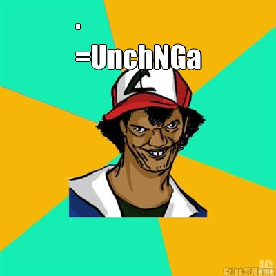 .
=UnchNGa 