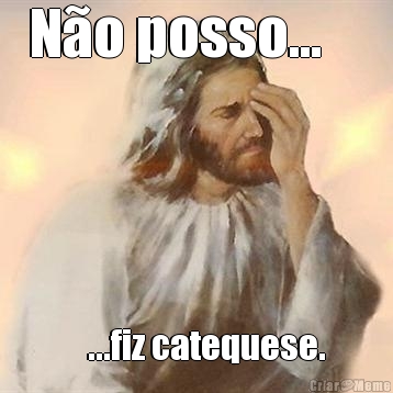 N�o posso...        ...fiz catequese.
