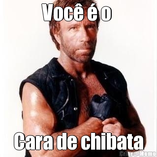 Voc� � o  Cara de chibata