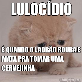 LULOC�DIO � QUANDO O LADR�O ROUBA E
MATA PRA TOMAR UMA
CERVEJINHA