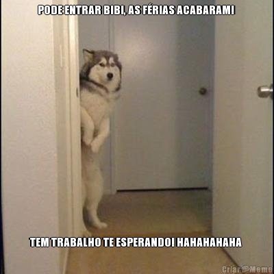 PODE ENTRAR BIBI, AS F�RIAS ACABARAM!  TEM TRABALHO TE ESPERANDO! HAHAHAHAHA 