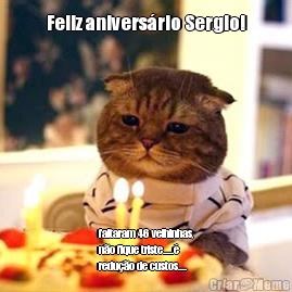 Feliz anivers�rio Sergio! faltaram 46 velhinhas,
n�o fique triste.....�
redu��o de custos....