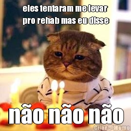 eles tentaram me levar
pro rehab mas eu disse n�o n�o n�o