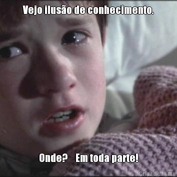 Vejo ilus�o de conhecimento. Onde?    Em toda parte!