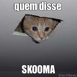 quem disse  SKOOMA