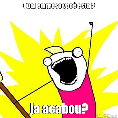 Qual empresa voc� esta ? ja acabou?
