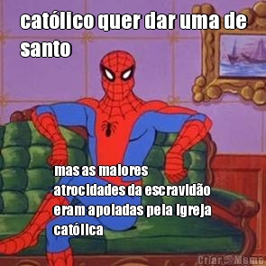 cat�lico quer dar uma de
santo mas as maiores
atrocidades da escravid�o
eram apoiadas pela igreja
cat�lica