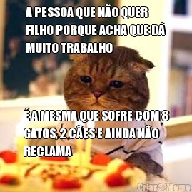 A PESSOA QUE N�O QUER
FILHO PORQUE ACHA QUE D�
MUITO TRABALHO � A MESMA QUE SOFRE COM 8
GATOS, 2 C�ES E AINDA N�O
RECLAMA