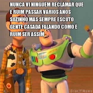 NUNCA VI NINGU�M RECLAMAR QUE
� RUIM PASSAR V�RIOS ANOS
SOZINHO MAS SEMPRE ESCUTO
GENTE CASADA FALANDO COMO �
RUIM SER ASSIM 