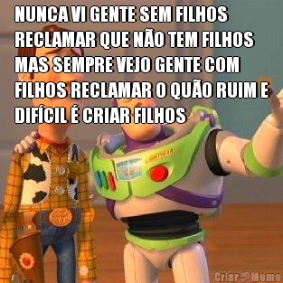 NUNCA VI GENTE SEM FILHOS
RECLAMAR QUE N�O TEM FILHOS
MAS SEMPRE VEJO GENTE COM
FILHOS RECLAMAR O QU�O RUIM E
DIF�CIL � CRIAR FILHOS 