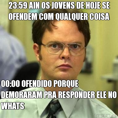 23:59 AIN OS JOVENS DE HOJE SE
OFENDEM COM QUALQUER COISA 00:00 OFENDIDO PORQUE
DEMORARAM PRA RESPONDER ELE NO
WHATS