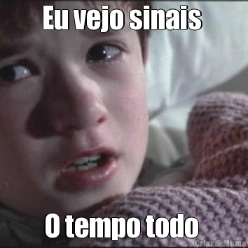 Eu vejo sinais  O tempo todo 