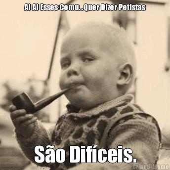 Ai Ai Esses Comu...Quer Dizer Petistas S�o Dif�ceis.