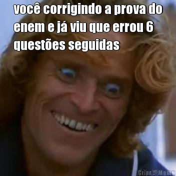 voc� corrigindo a prova do
enem e j� viu que errou 6
quest�es seguidas 