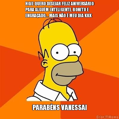 HOJE QUERO DESEJAR FELIZ ANIVERS�RIO
PARA ALGU�M INTELIGENTE, BONITO E
ENGRA�ADO... MAIS N�O � MEU DIA KKK PARAB�NS VANESSA!