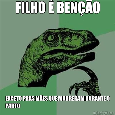 FILHO � BEN��O EXCETO PRAS M�ES QUE MORRERAM DURANTE O
PARTO