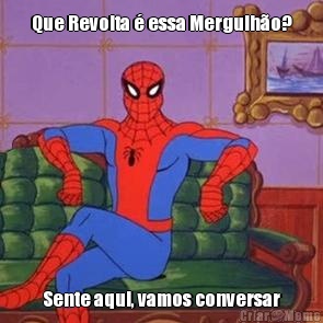 Que Revolta � essa Mergulh�o? Sente aqui, vamos conversar