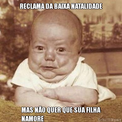 RECLAMA DA BAIXA NATALIDADE MAS N�O QUER QUE SUA FILHA
NAMORE