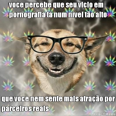 voce percebe que seu vicio em
pornografia t� num n�vel t�o alto que voce nem sente mais atra��o por
parceiros reais