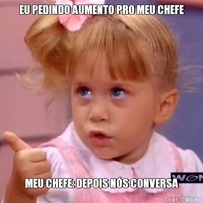 EU PEDINDO AUMENTO PRO MEU CHEFE MEU CHEFE: DEPOIS N�S CONVERSA