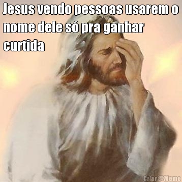 Jesus vendo pessoas usarem o
nome dele s� pra ganhar
curtida 