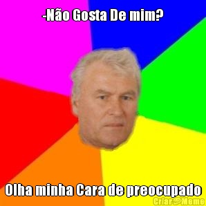 -N�o Gosta De mim? Olha minha Cara de preocupado