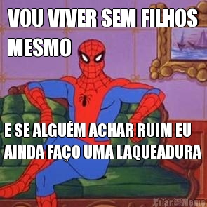 VOU VIVER SEM FILHOS
MESMO E SE ALGU�M ACHAR RUIM EU
AINDA FA�O UMA LAQUEADURA