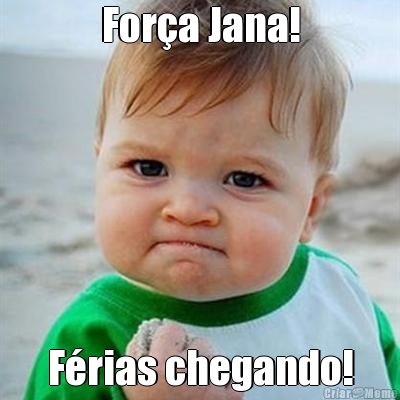 For�a Jana! F�rias chegando!