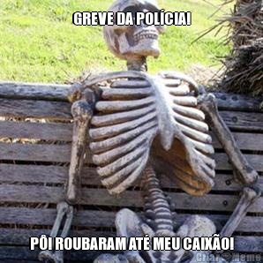 GREVE DA POL�CIA! P�! ROUBARAM AT� MEU CAIX�O!