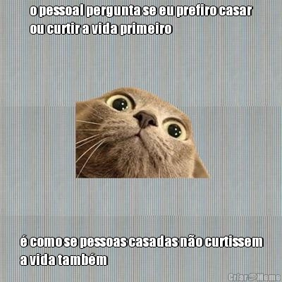 o pessoal pergunta se eu prefiro casar
ou curtir a vida primeiro � como se pessoas casadas n�o curtissem
a vida tamb�m