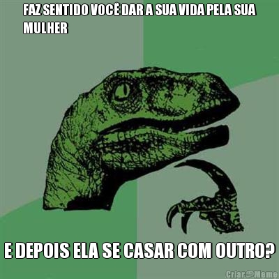 FAZ SENTIDO VOC� DAR A SUA VIDA PELA SUA
MULHER E DEPOIS ELA SE CASAR COM OUTRO?